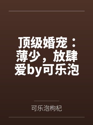 顶级婚宠：薄少，放肆爱by可乐泡枸杞闵丽丽