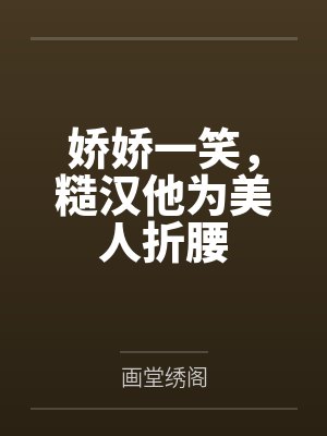 娇娇一笑,糙汉他为美人折腰
