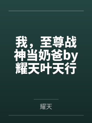 我，至尊战神当奶爸by耀天叶天行