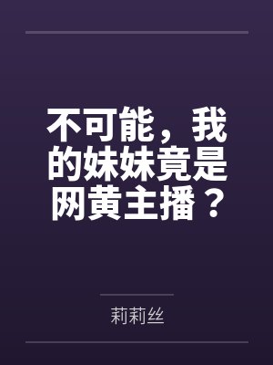 不可能,我的妹妹竟是网黄主播?