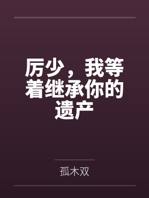 初迢厉司丞厉少,我等着继承你的遗产