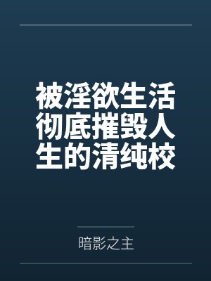 被淫欲生活彻底摧毁人生的清纯校花by暗影之主