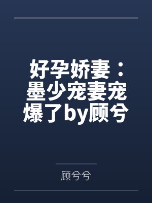 好孕娇妻:墨少宠妻宠爆了by顾兮兮顾兮兮