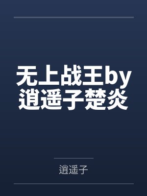 无上战王by逍遥子楚炎