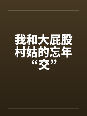 我和大屁股村姑的忘年“交”
