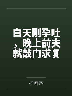 姜云舒傅沉砚白天刚孕吐,晚上前夫就敲门求复婚