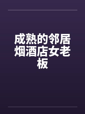 成熟的邻居烟酒店女老板
