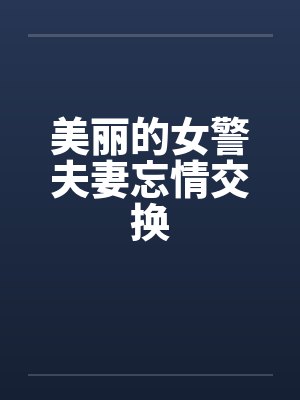 美丽的女警夫妻忘情交换
