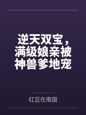 逆天双宝,满级娘亲被神兽爹地宠上天!by红豆在南国