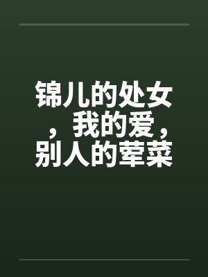 锦儿的处女,我的爱,别人的荤菜!第二章序