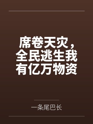 席卷天灾,全民逃生我有亿万物资by一条尾巴长