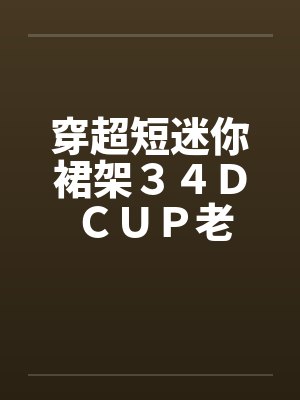 穿超短迷你裙架３４Ｄ ＣＵＰ老婆