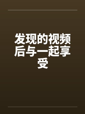 发现的视频后与一起享受