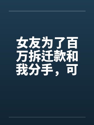 女友为了百万拆迁款和我分手,可地产商是我爹啊