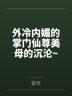 外冷内媚的掌门仙尊美母的沉沦~被我用肉棒与妹妹的秘制法器调教到夜夜求肏,姐妹花在调教下堕落成臣服在我