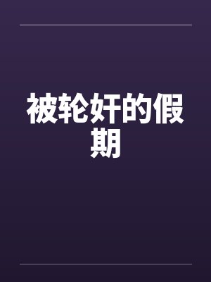 被轮奸的假期