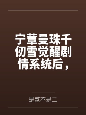 宁蕈曼珠千仞雪觉醒剧情系统后,她黑化了