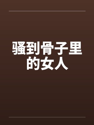 骚到骨子里的女人