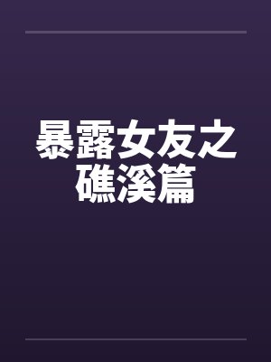 暴露女友之礁溪篇