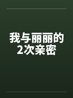 我与丽丽的2次亲密