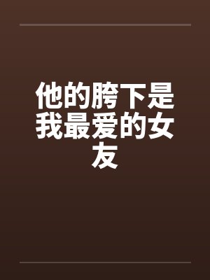 他的胯下是我最爱的女友