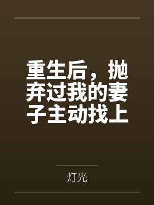 重生后,抛弃过我的妻子主动找上门