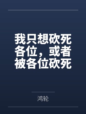 我只想砍死各位，或者被各位砍死by鸿轮
