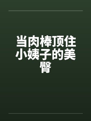当肉棒顶住小姨子的美臀