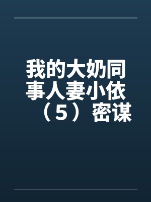 我的大奶同事人妻小依（５）密谋