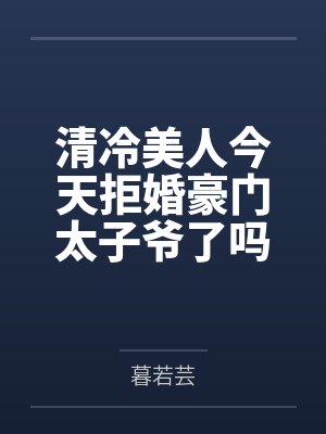 清冷美人今天拒婚豪门太子爷了吗