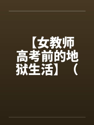 【女教师 高考前的地狱生活】（1-3）