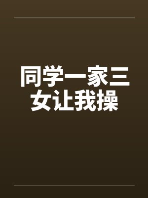 同学一家三女让我操