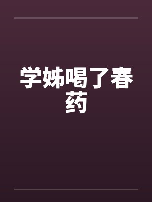 学姊喝了春药