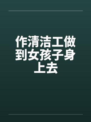 作清洁工做到女孩子身上去