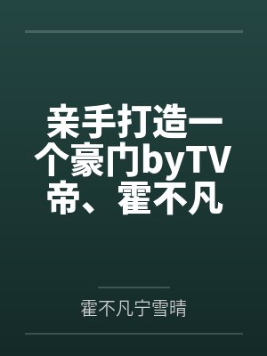 亲手打造一个豪门byTV帝、霍不凡
