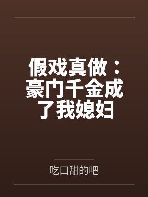 假戏真做:豪门千金成了我媳妇by吃口甜的吧
