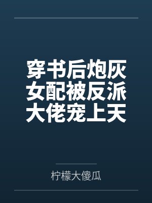 穿书后炮灰女配被反派大佬宠上天