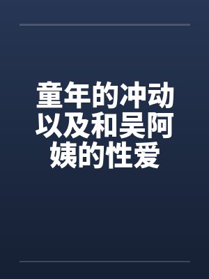 童年的冲动以及和吴阿姨的性爱