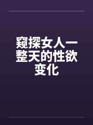 窥探女人一整天的性欲变化