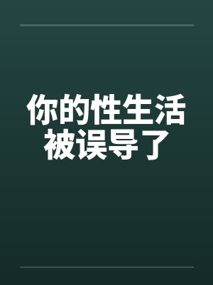 你的性生活被误导了