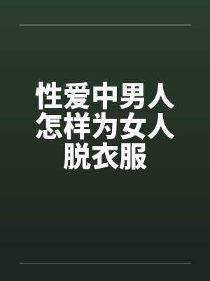 性爱中男人怎样为女人脱衣服