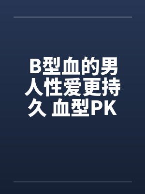 B型血的男人性爱更持久 血型PK