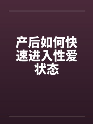 产后如何快速进入性爱状态