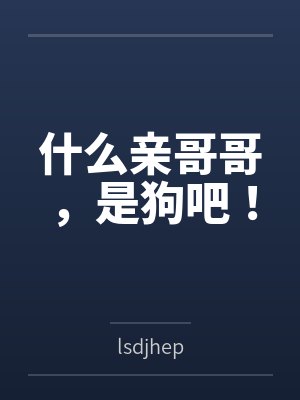什么亲哥哥,是狗吧!