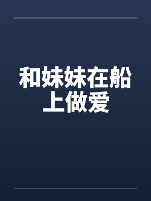和妹妹在船上做爱