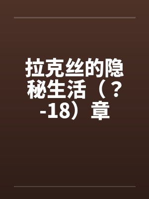拉克丝的隐秘生活（？-18）章