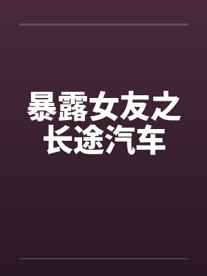 暴露女友之长途汽车