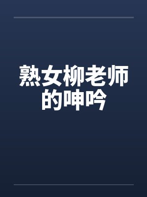熟女柳老师的呻吟