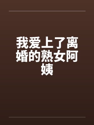 我爱上了离婚的熟女阿姨