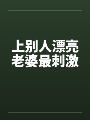 上别人漂亮老婆最刺激